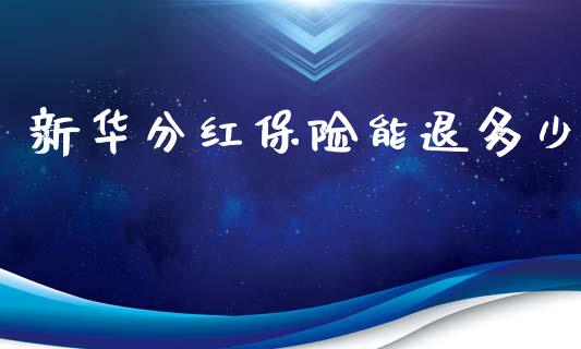 新华分红保险能退多少_https://wap.kuaijiepai.net_外汇交易_第1张