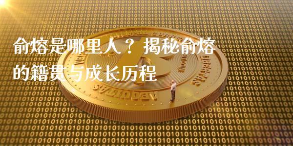 俞熔是哪里人？ 揭秘俞熔的籍贯与成长历程_https://wap.kuaijiepai.net_财务风控_第1张