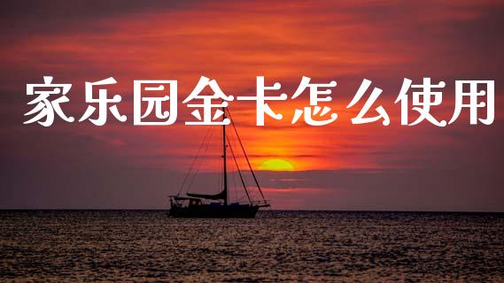 家乐园金卡怎么使用_https://wap.kuaijiepai.net_外汇交易_第1张
