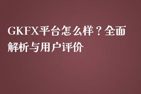 GKFX平台怎么样？全面解析与用户评价_https://wap.kuaijiepai.net_财务风控_第1张
