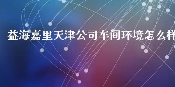 益海嘉里天津公司车间环境怎么样_https://wap.kuaijiepai.net_财务风控_第1张